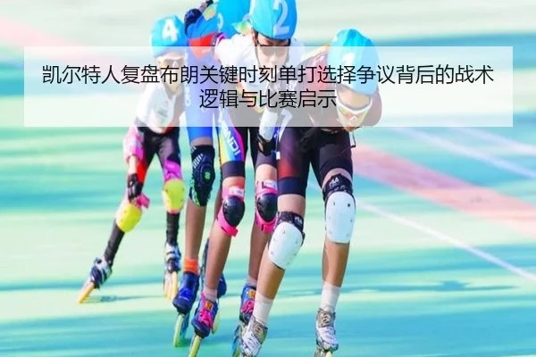 凯尔特人复盘布朗关键时刻单打选择争议背后的战术逻辑与比赛启示