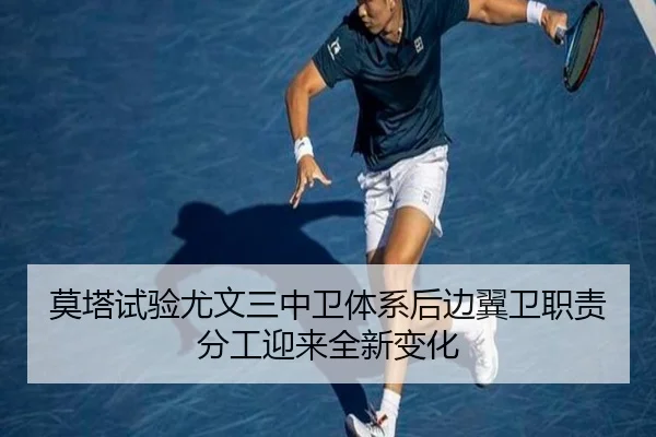 莫塔试验尤文三中卫体系后边翼卫职责分工迎来全新变化