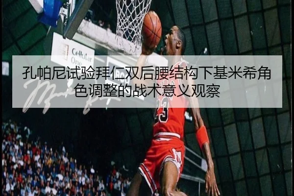 孔帕尼试验拜仁双后腰结构下基米希角色调整的战术意义观察