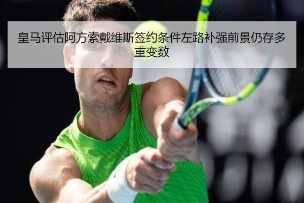 皇马评估阿方索戴维斯签约条件左路补强前景仍存多重变数