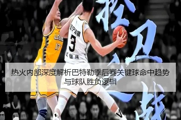 热火内部深度解析巴特勒季后赛关键球命中趋势与球队胜负逻辑