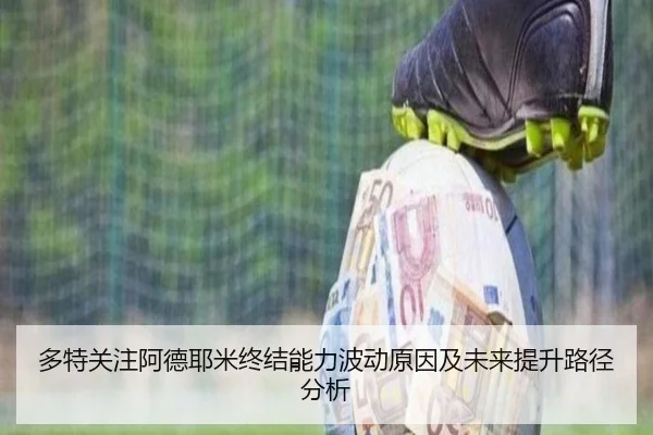 多特关注阿德耶米终结能力波动原因及未来提升路径分析