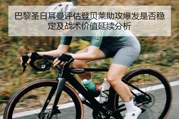 巴黎圣日耳曼评估登贝莱助攻爆发是否稳定及战术价值延续分析