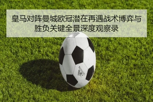 皇马对阵曼城欧冠潜在再遇战术博弈与胜负关键全景深度观察录