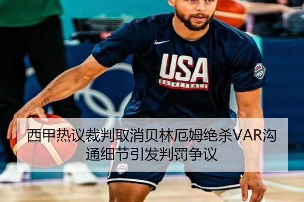 西甲热议裁判取消贝林厄姆绝杀VAR沟通细节引发判罚争议