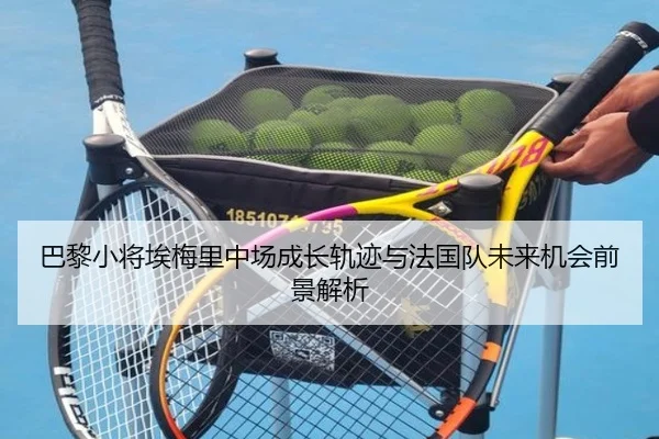 巴黎小将埃梅里中场成长轨迹与法国队未来机会前景解析