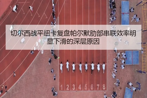 切尔西战平纽卡复盘帕尔默肋部串联效率明显下滑的深层原因
