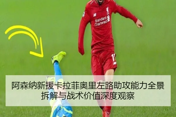 阿森纳新援卡拉菲奥里左路助攻能力全景拆解与战术价值深度观察