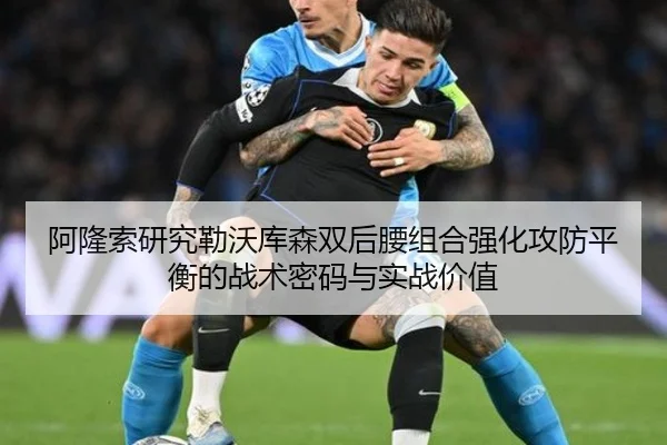 阿隆索研究勒沃库森双后腰组合强化攻防平衡的战术密码与实战价值