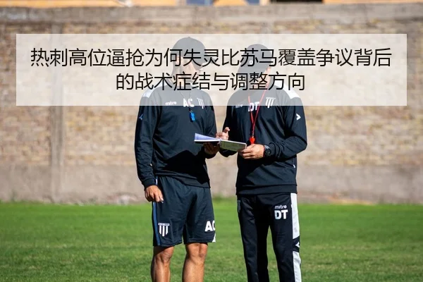 热刺高位逼抢为何失灵比苏马覆盖争议背后的战术症结与调整方向